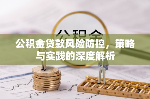 南城公积金贷款风险防控，策略与实践的深度解析