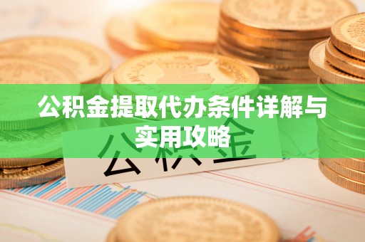 南城公积金提取代办条件详解与实用攻略