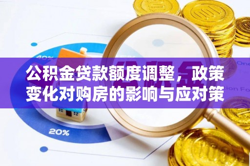 南城公积金贷款额度调整，政策变化对购房的影响与应对策略