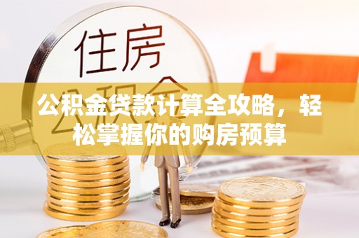 南城公积金贷款计算全攻略，轻松掌握你的购房预算