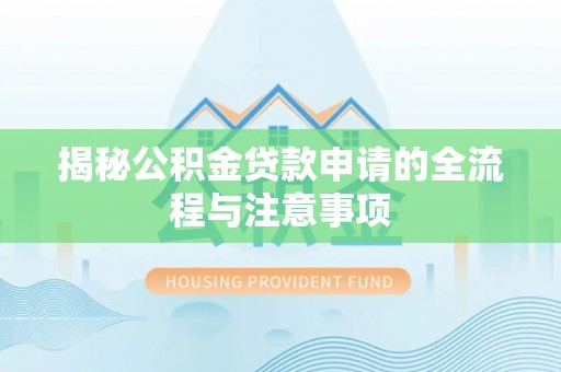 南城揭秘公积金贷款申请的全流程与注意事项