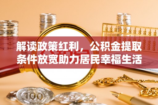 南城解读政策红利，公积金提取条件放宽助力居民幸福生活