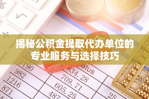 南城揭秘公积金提取代办单位的专业服务与选择技巧