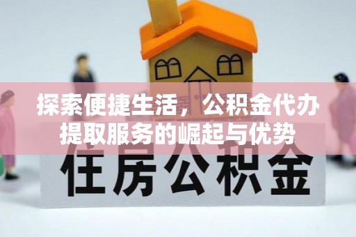 南城探索便捷生活，公积金代办提取服务的崛起与优势