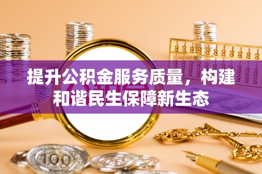 南城提升公积金服务质量，构建和谐民生保障新生态