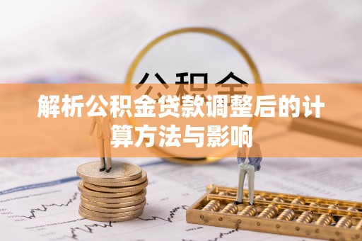 南城解析公积金贷款调整后的计算方法与影响