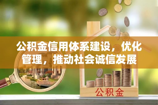 南城公积金信用体系建设，优化管理，推动社会诚信发展