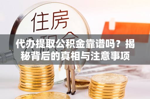 南城代办提取公积金靠谱吗？揭秘背后的真相与注意事项