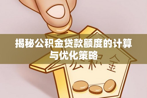 南城揭秘公积金贷款额度的计算与优化策略