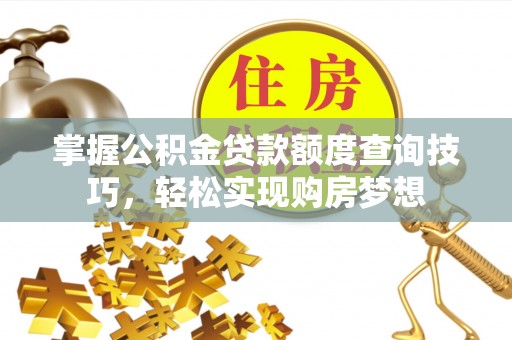 南城掌握公积金贷款额度查询技巧，轻松实现购房梦想