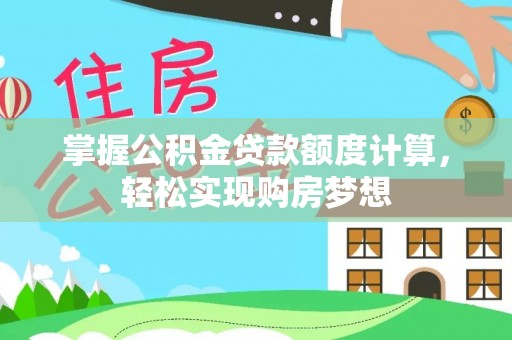 南城掌握公积金贷款额度计算，轻松实现购房梦想