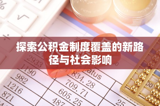 南城探索公积金制度覆盖的新路径与社会影响