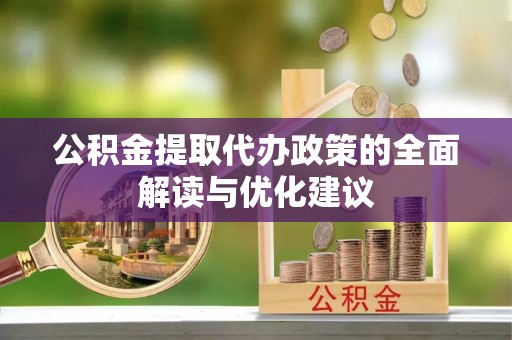 南城公积金提取代办政策的全面解读与优化建议