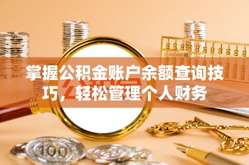 南城掌握公积金账户余额查询技巧，轻松管理个人财务