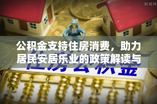 南城公积金支持住房消费，助力居民安居乐业的政策解读与展望