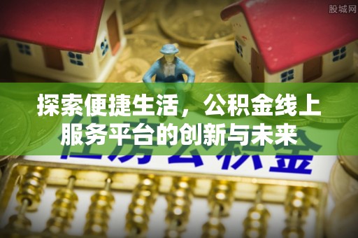 南城探索便捷生活，公积金线上服务平台的创新与未来
