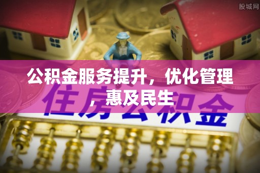 南城公积金服务提升，优化管理，惠及民生