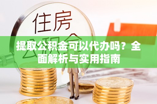 南城提取公积金可以代办吗？全面解析与实用指南