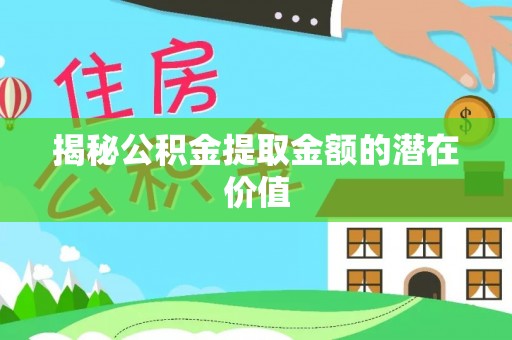 南城揭秘公积金提取金额的潜在价值