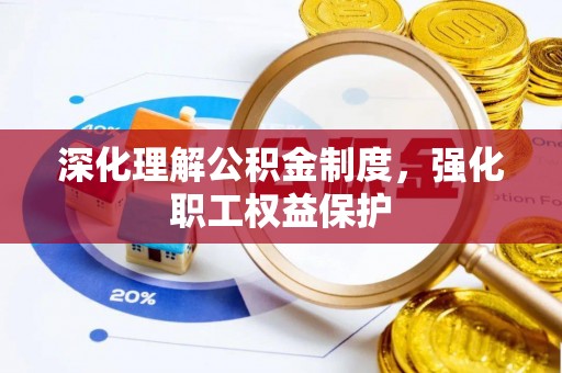 南城深化理解公积金制度，强化职工权益保护