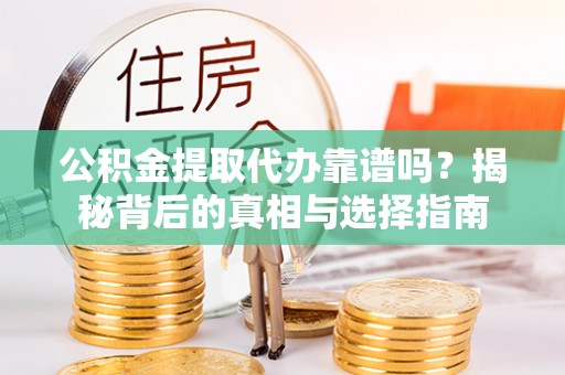 南城公积金提取代办靠谱吗？揭秘背后的真相与选择指南