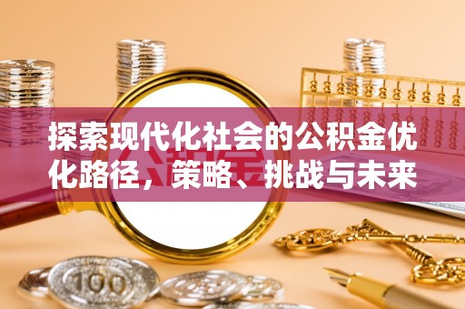 南城探索现代化社会的公积金优化路径，策略、挑战与未来展望