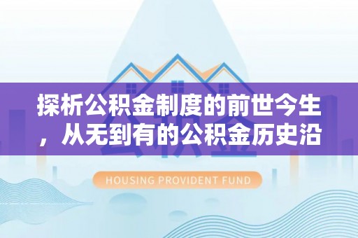 南城探析公积金制度的前世今生，从无到有的公积金历史沿革解析