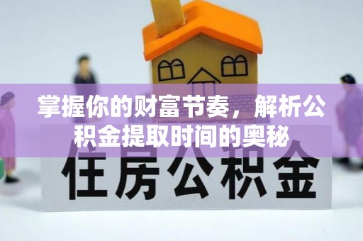 南城掌握你的财富节奏，解析公积金提取时间的奥秘