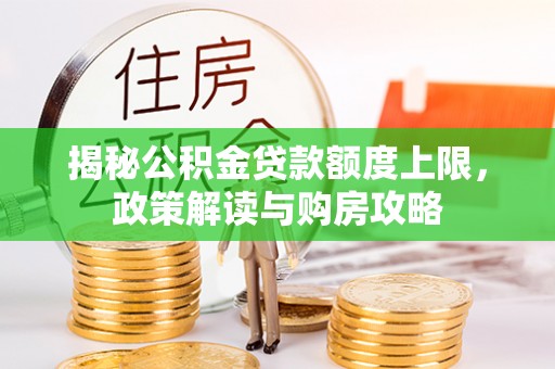 南城揭秘公积金贷款额度上限，政策解读与购房攻略