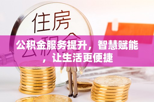 南城公积金服务提升，智慧赋能，让生活更便捷