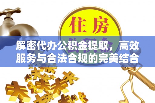 南城解密代办公积金提取，高效服务与合法合规的完美结合