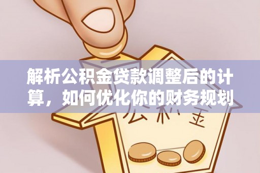 南城解析公积金贷款调整后的计算，如何优化你的财务规划