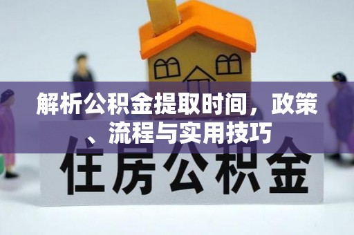 南城解析公积金提取时间，政策、流程与实用技巧