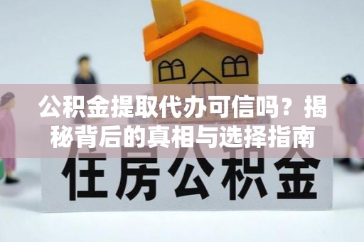 南城公积金提取代办可信吗？揭秘背后的真相与选择指南