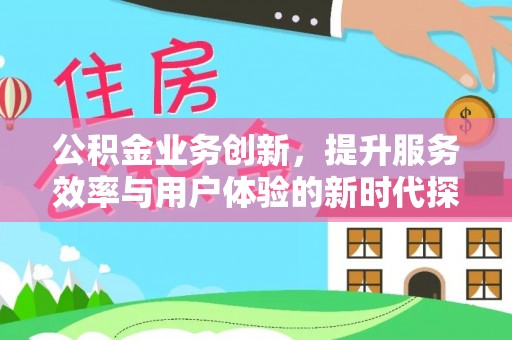 南城公积金业务创新，提升服务效率与用户体验的新时代探索
