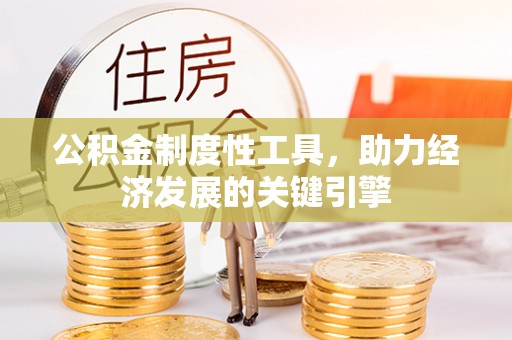 南城公积金制度性工具，助力经济发展的关键引擎