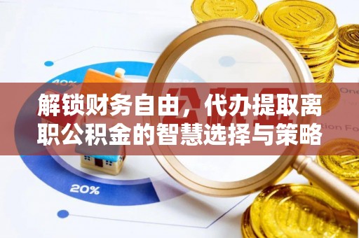 南城解锁财务自由，代办提取离职公积金的智慧选择与策略