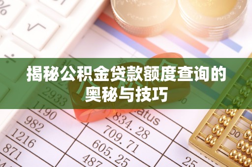 南城揭秘公积金贷款额度查询的奥秘与技巧