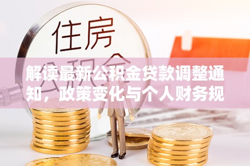 南城解读最新公积金贷款调整通知，政策变化与个人财务规划