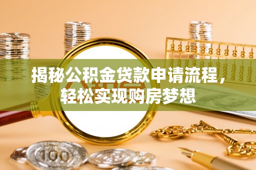 南城揭秘公积金贷款申请流程，轻松实现购房梦想