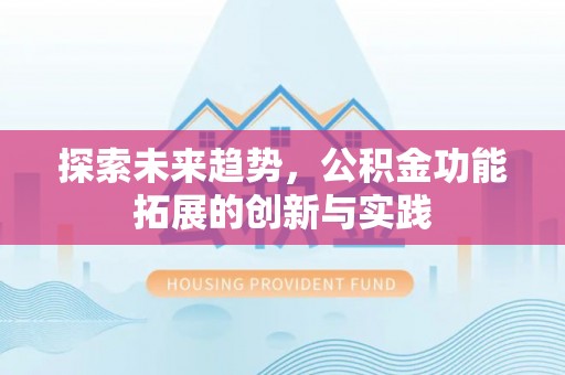 南城探索未来趋势，公积金功能拓展的创新与实践