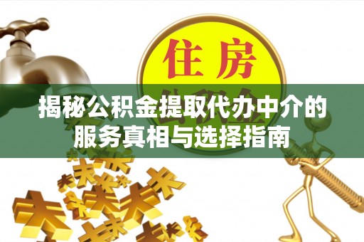 南城揭秘公积金提取代办中介的服务真相与选择指南