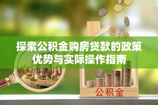南城探索公积金购房贷款的政策优势与实际操作指南
