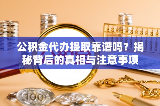 南城公积金代办提取靠谱吗？揭秘背后的真相与注意事项