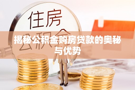 南城揭秘公积金购房贷款的奥秘与优势