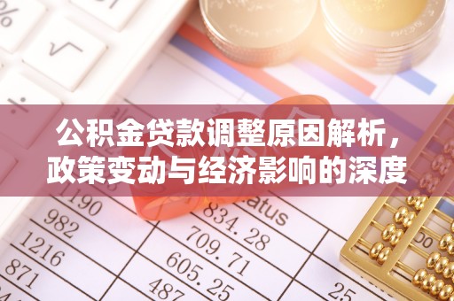 南城公积金贷款调整原因解析，政策变动与经济影响的深度探讨