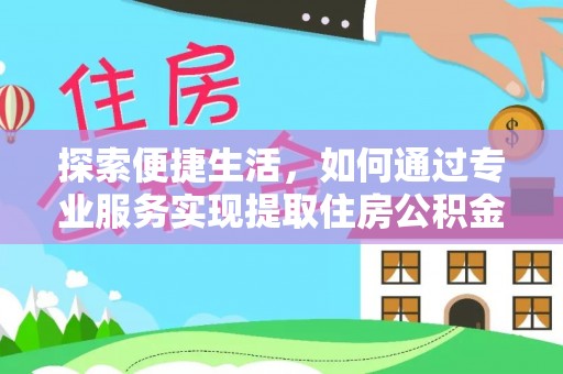 南城探索便捷生活，如何通过专业服务实现提取住房公积金代办