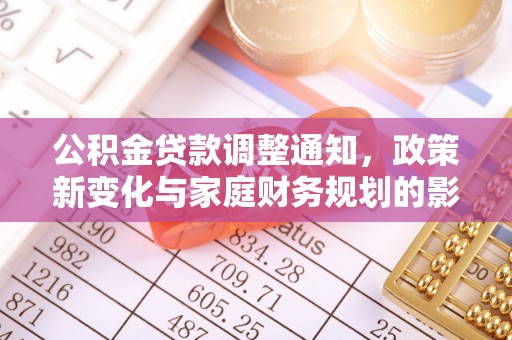 南城公积金贷款调整通知，政策新变化与家庭财务规划的影响