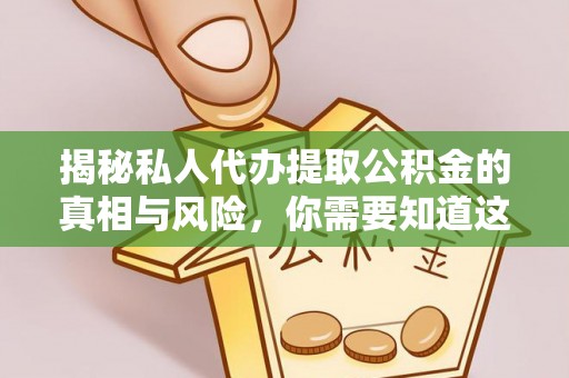南城揭秘私人代办提取公积金的真相与风险，你需要知道这些！