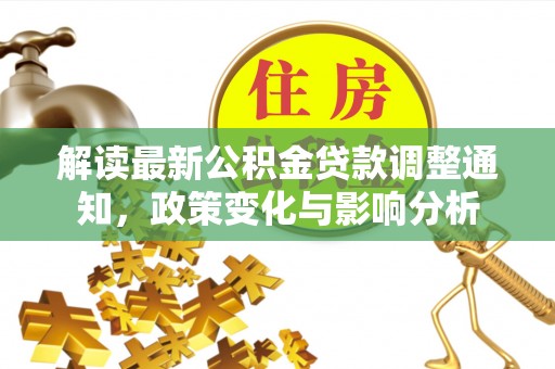南城解读最新公积金贷款调整通知，政策变化与影响分析
